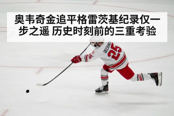 奥韦奇金追平格雷茨基纪录仅一步之遥 历史时刻前的三重考验
