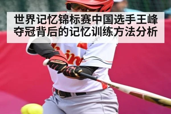 世界记忆锦标赛中国选手王峰夺冠背后的记忆训练方法分析