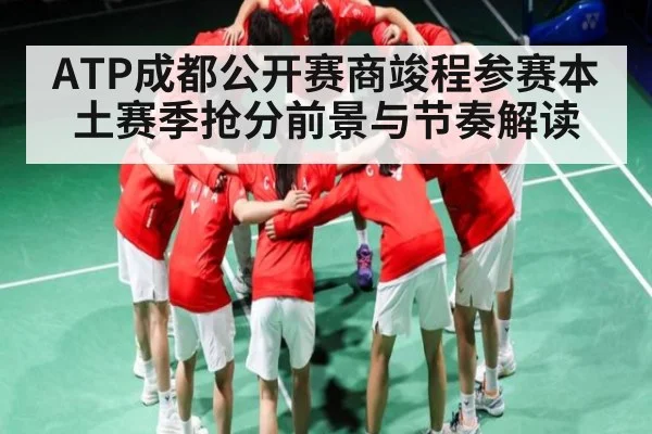 ATP成都公开赛商竣程参赛本土赛季抢分前景与节奏解读